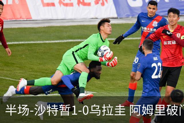 半场-沙特暂1-0乌拉圭 阿姆里破门比尼亚斯失良机穆斯莱拉神扑