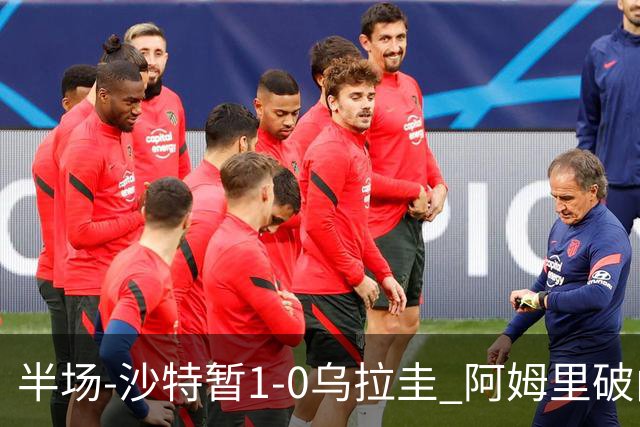 半场-沙特暂1-0乌拉圭 阿姆里破门比尼亚斯失良机穆斯莱拉神扑