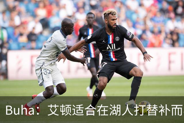 Buha：艾顿适合在湖人打替补而非首发 湖人需引入能防文班大个子